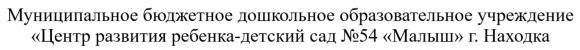 муниципальное бюджетное дошкольное образовательное учреждение «Центр развития ребенка-детский сад №54 «Малыш» г. Находка